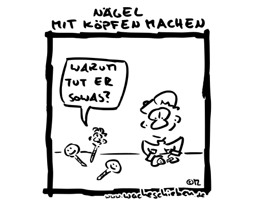 Nägel mit Köpfen machen