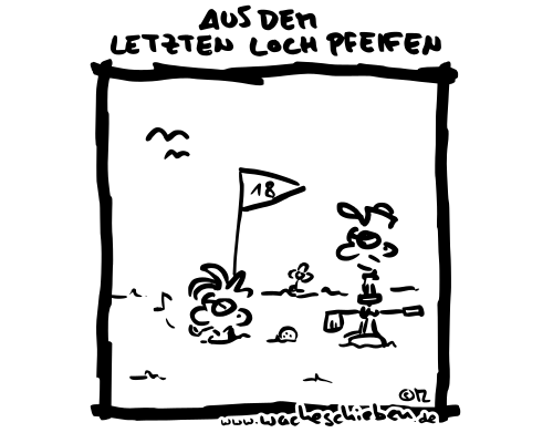 aus dem letzten Loch pfeifen