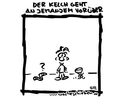 der Kelch geht an jemandem vorüber